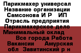 Парикмахер-универсал › Название организации ­ Самсонова И.Р., ИП › Отрасль предприятия ­ Парикмахерское дело › Минимальный оклад ­ 30 000 - Все города Работа » Вакансии   . Амурская обл.,Завитинский р-н